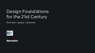 Design Foundations
for the 21st Century
Matt Nish-Lapidus / @emenel
 