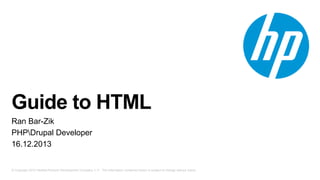 Guide to HTML
Ran Bar-Zik
PHPDrupal Developer
16.12.2013

© Copyright 2012 Hewlett-Packard Development Company, L.P. The information contained herein is subject to change without notice.

 