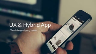UX & Hybrid App
The challenge of going mobile
 