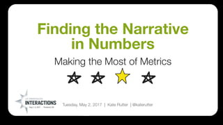 UX Immersion : Interactions | Finding the Narrative in Numbers | @katerutter | May 2, 2017
Making the Most of Metrics
Finding the Narrative
in Numbers
Tuesday, May 2, 2017 | Kate Rutter | @katerutter
* * *
 