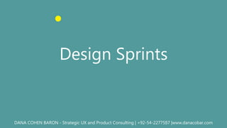 Design Sprints
DANA COHEN BARON - Strategic UX and Product Consulting | +92-54-2277557 |www.danacobar.com
 