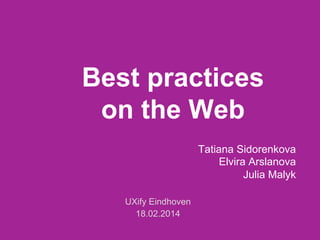 Best practices
on the Web
Tatiana Sidorenkova
Elvira Arslanova
Julia Malyk
UXify Eindhoven
18.02.2014

 