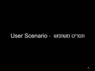 User Scenario - ‫תסריט משתמש‬




                              87
 
