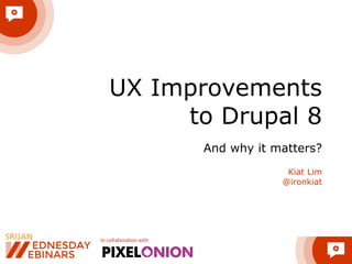 In collaboration with
UX Improvements  
to Drupal 8
And why it matters?
Kiat Lim
@ironkiat
 