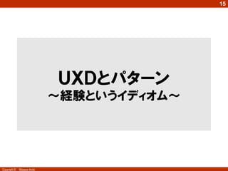 15




                            ＵＸＤとパターン
                            ～経験というイディオム～




Copyright ©   Masaya Ando
 