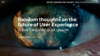 | 12–12–2018
Random thoughts on the
future of User Experience
— Bob Corporaal @ UX Utrecht
WE’RE LOOKING FOR TALENT! JOBS.CLEVERFRANKE.COM
credit: Blade runner
 