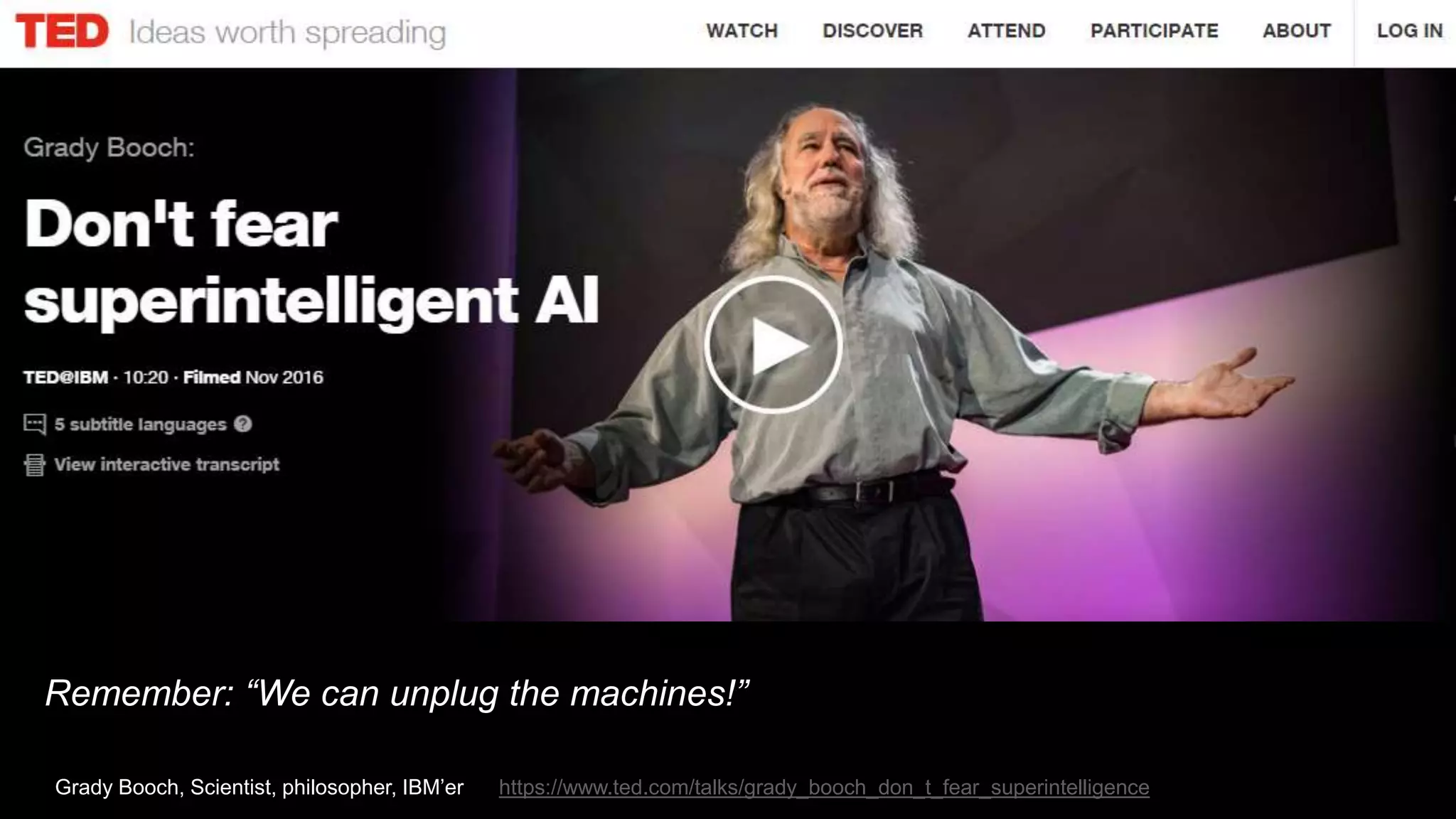 Remember: “We can unplug the machines!”
Grady Booch, Scientist, philosopher, IBM’er https://www.ted.com/talks/grady_booch_don_t_fear_superintelligence
 