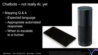 IBM Watson / UX in the Age of AI / @carologic / Fluxible
Chatbots – not really AI, yet
• Mapping Q & A
–Expected language
...