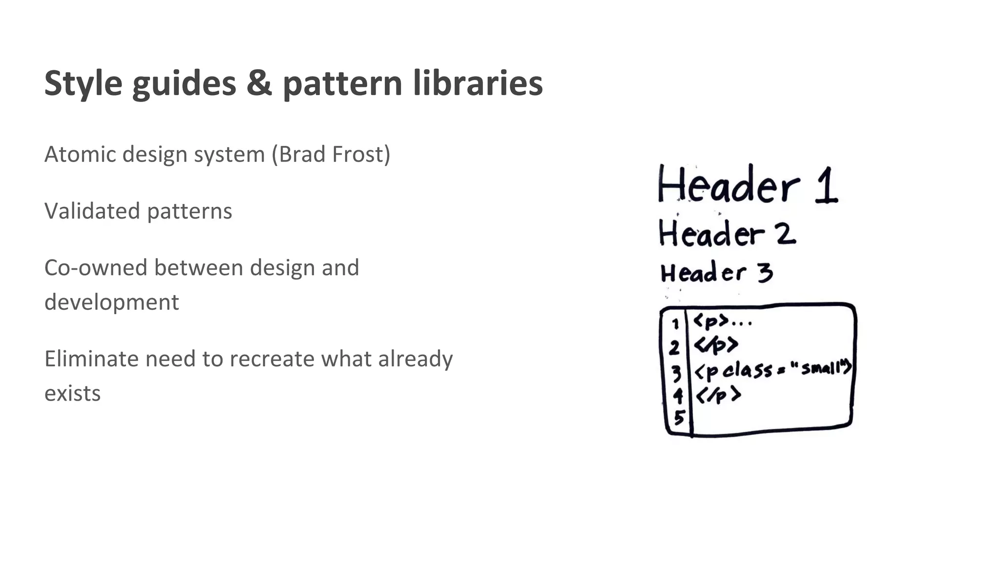 Style guides & pattern libraries
Atomic design system (Brad Frost)
Validated patterns
Co-owned between design and
development
Eliminate need to recreate what already
exists
 