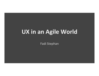 UX in an Agile World
Fadi Stephan
 