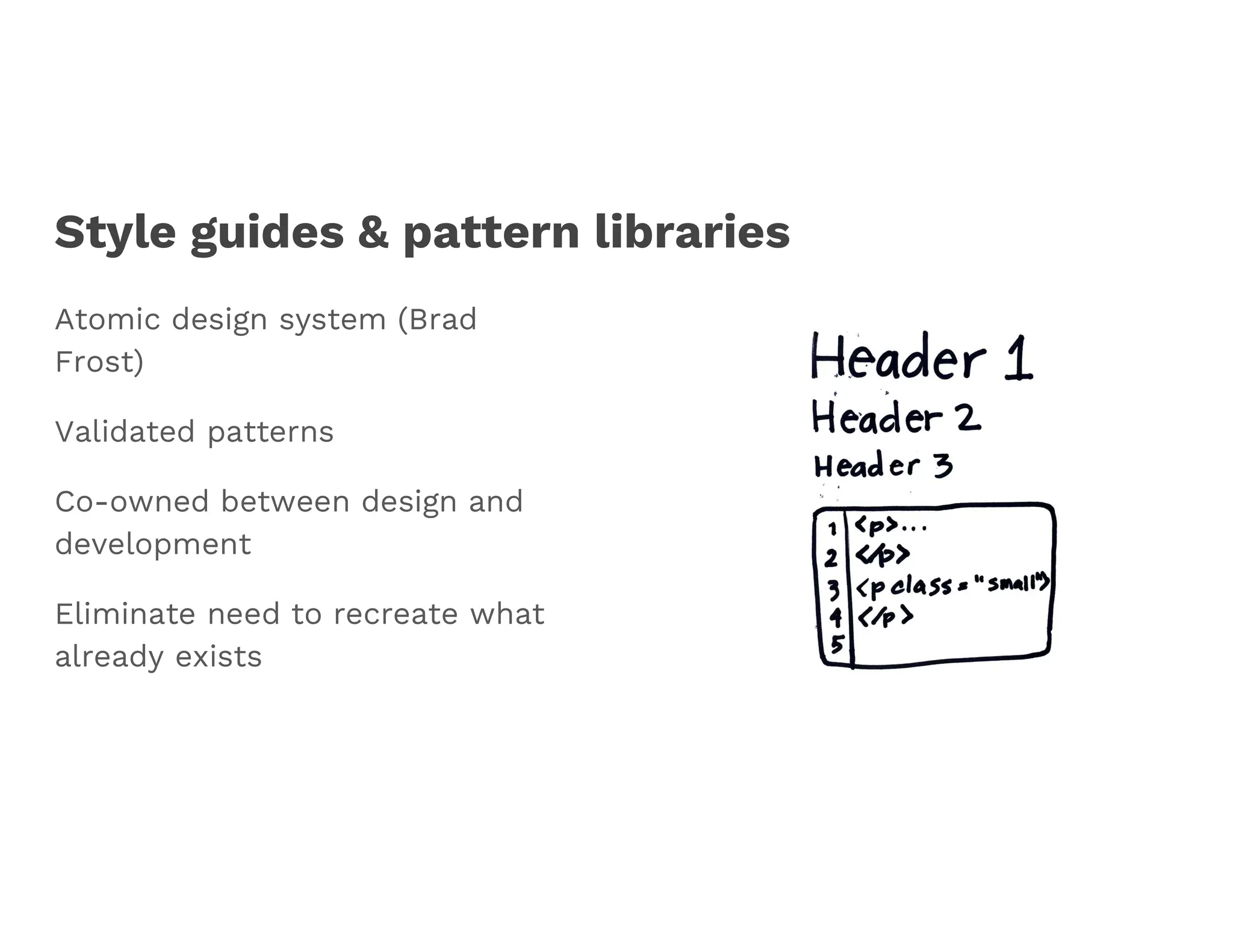 Style guides & pattern libraries
Atomic design system (Brad
Frost)
Validated patterns
Co-owned between design and
development
Eliminate need to recreate what
already exists
 