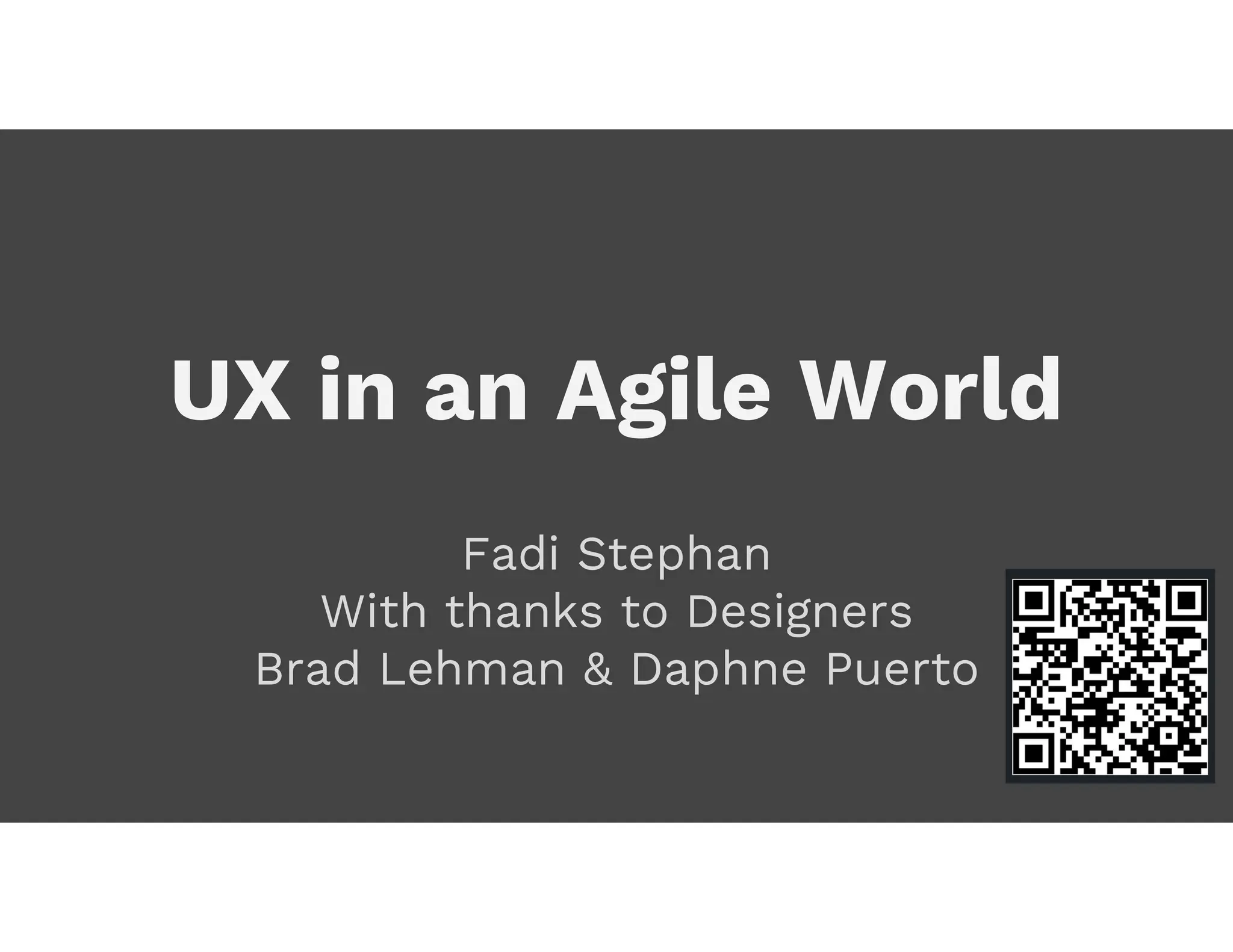 UX in an Agile World
Fadi Stephan
With thanks to Designers
Brad Lehman & Daphne Puerto
 