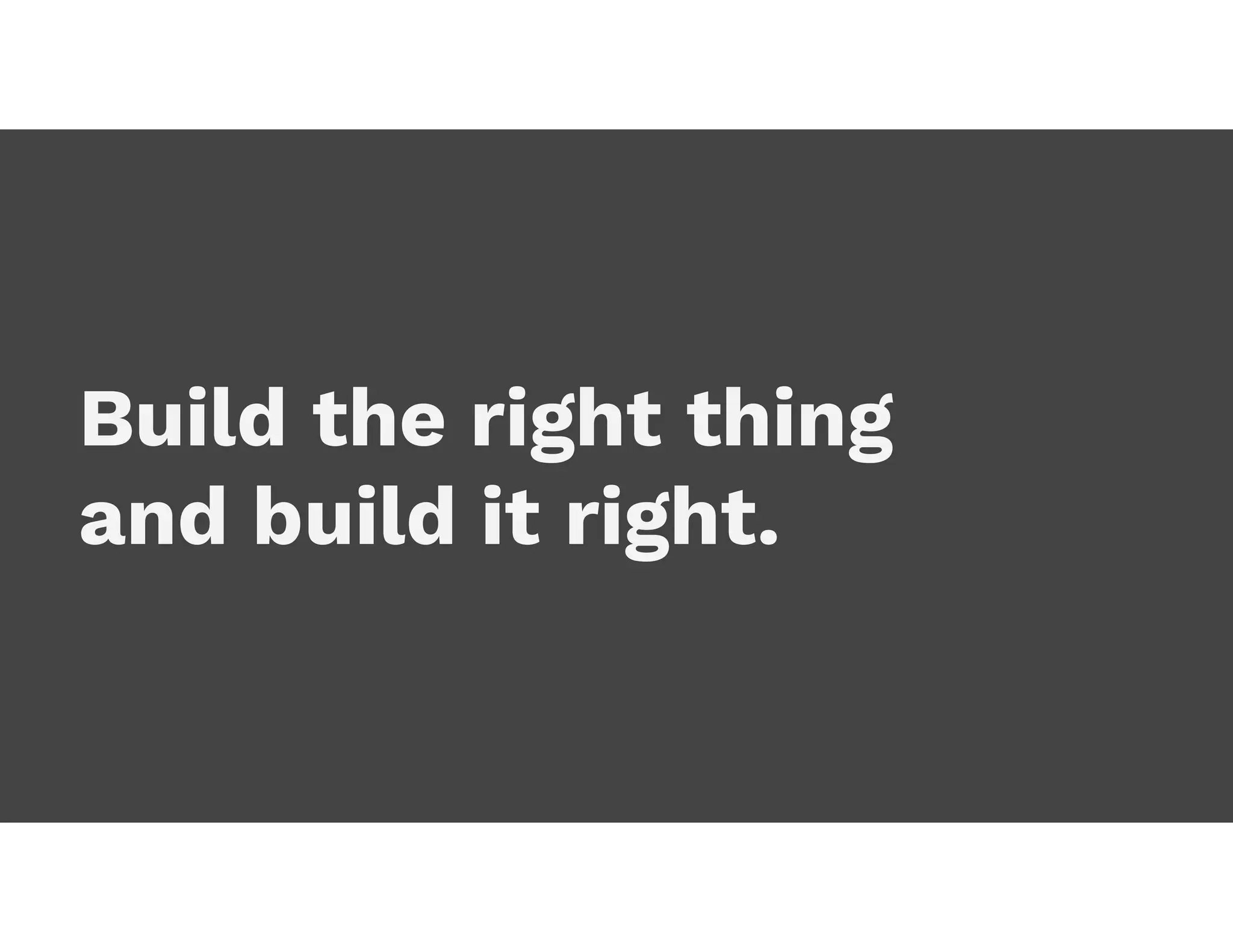 Build the right thing
and build it right.
 