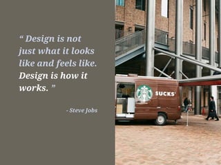 “ Design is not
just what it looks
like and feels like.
Design is how it
works. ”
- Steve Jobs
 
