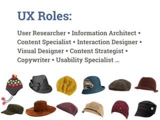 UX Roles:
User Researcher  Information Architect 
Content Specialist  Interaction Designer 
Visual Designer  Content Strategist 
Copywriter  Usability Specialist …
 