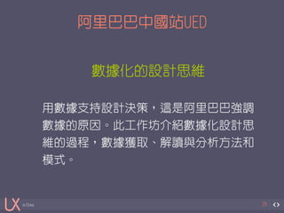 in China 
阿里巴巴中國站UED 
29 
數據化的設計思維 
! 
用數據支持設計決策，這是阿里巴巴強調 
數據的原因。此工作坊介紹數據化設計思 
維的過程，數據獲取、解讀與分析方法和 
模式。 
 