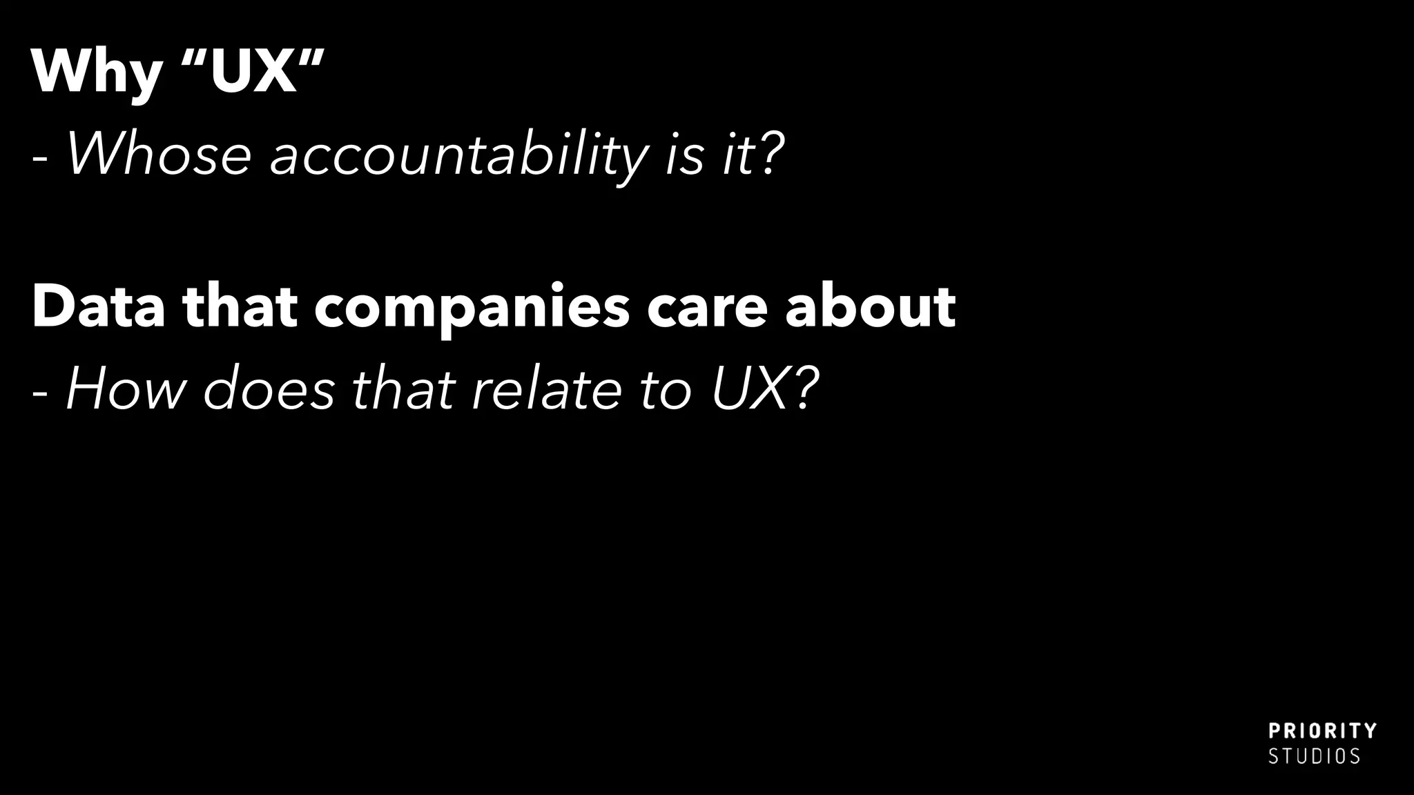 Why “UX”
- Whose accountability is it?
Data that companies care about
- How does that relate to UX?
 