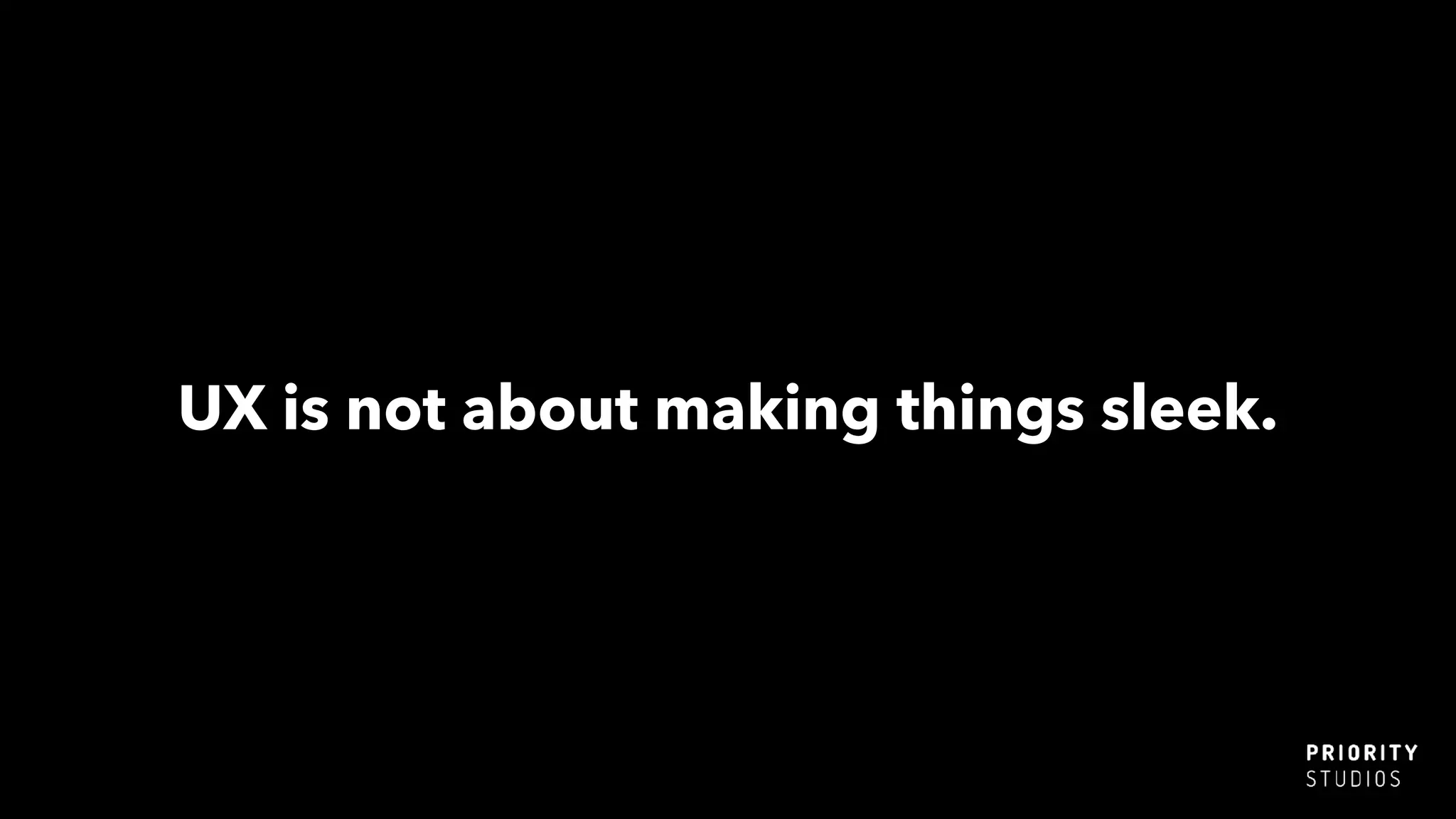 UX is not about making things sleek.
 