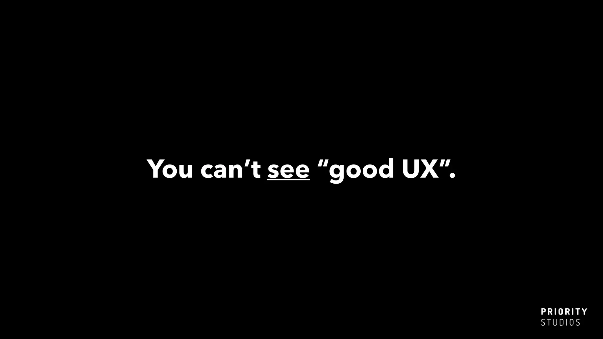 You can’t see “good UX”.
 