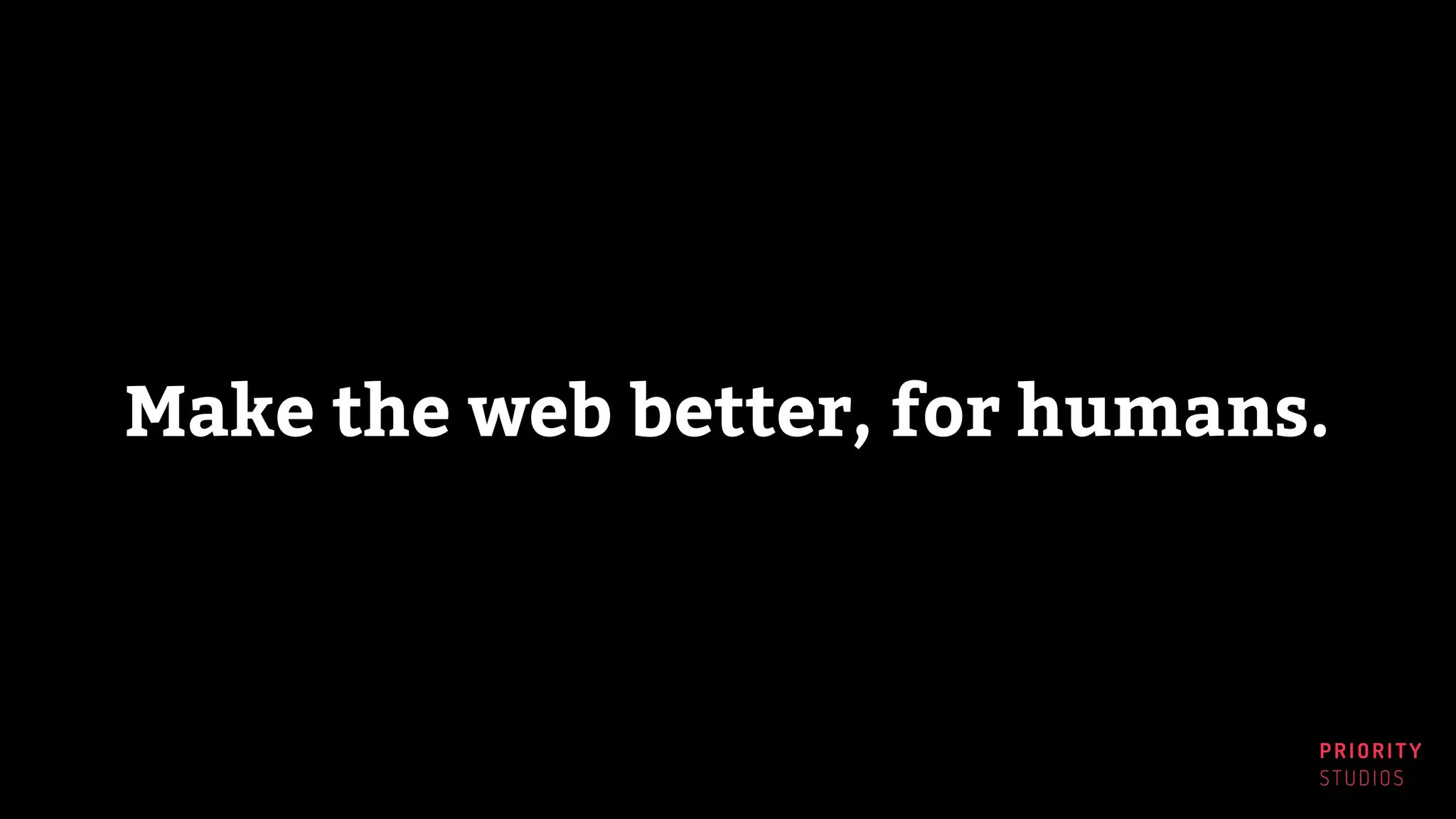 PRIORITY
STUDIOS
Make the web better, for humans.
 