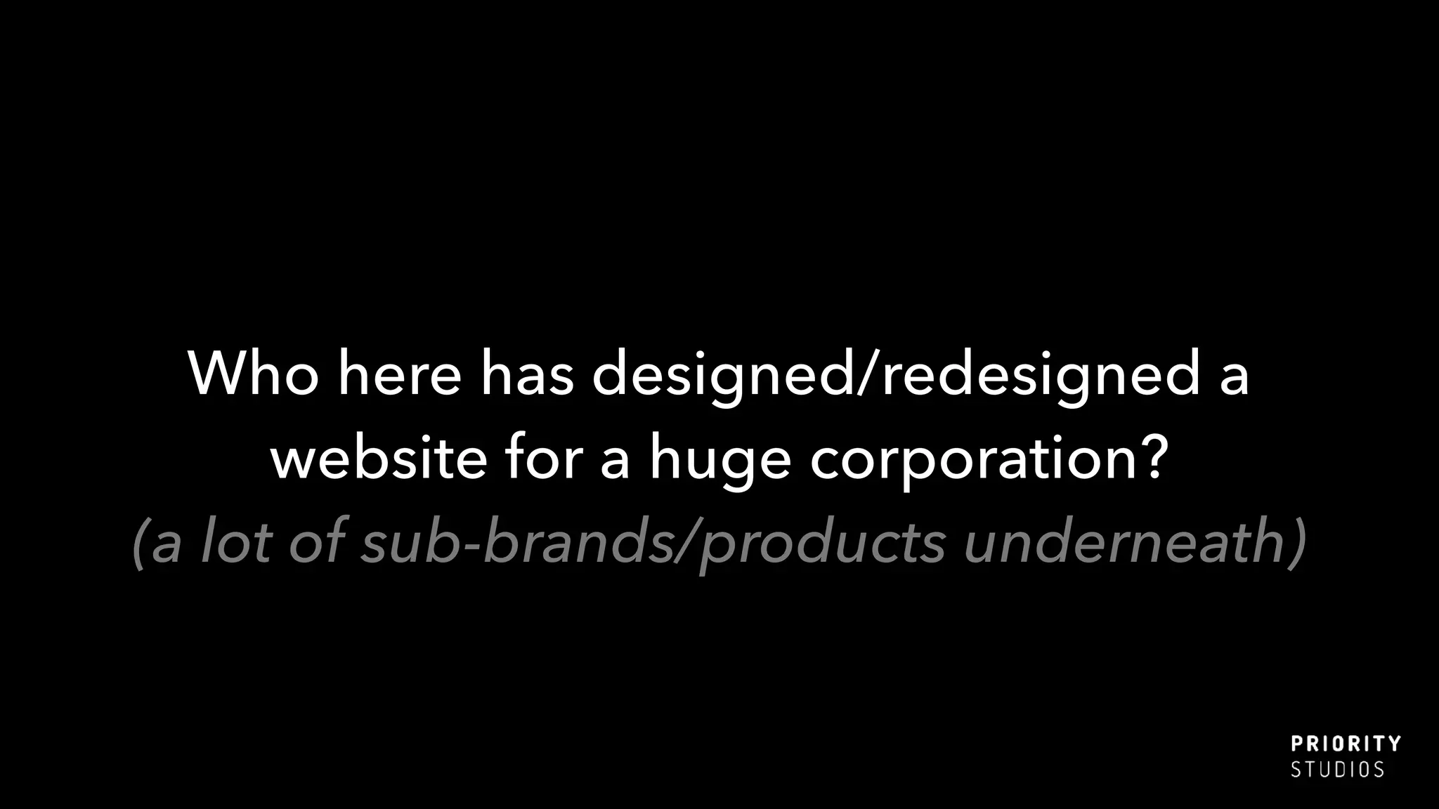 Who here has designed/redesigned a
website for a huge corporation?
(a lot of sub-brands/products underneath)
 