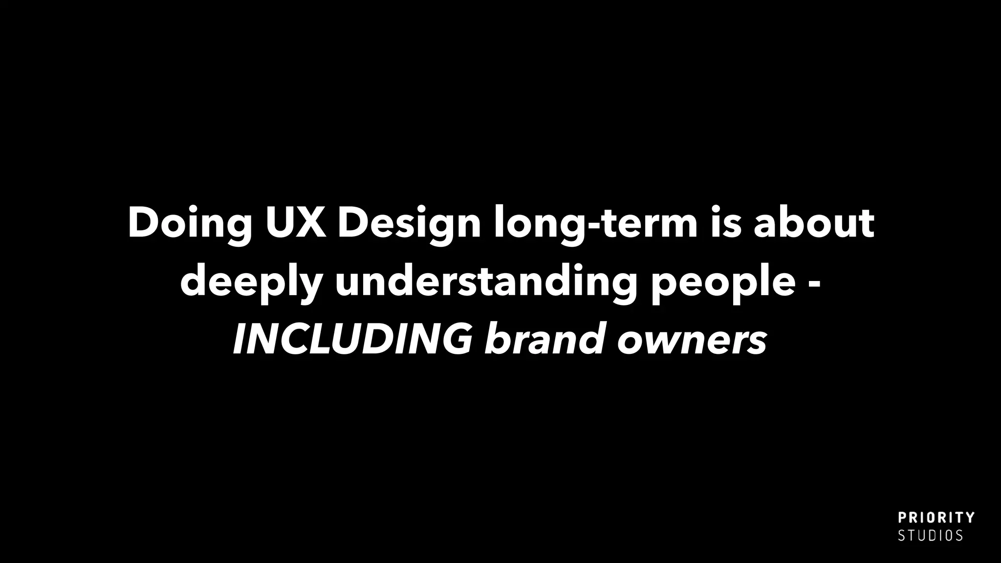 Doing UX Design long-term is about
deeply understanding people -
INCLUDING brand owners
 