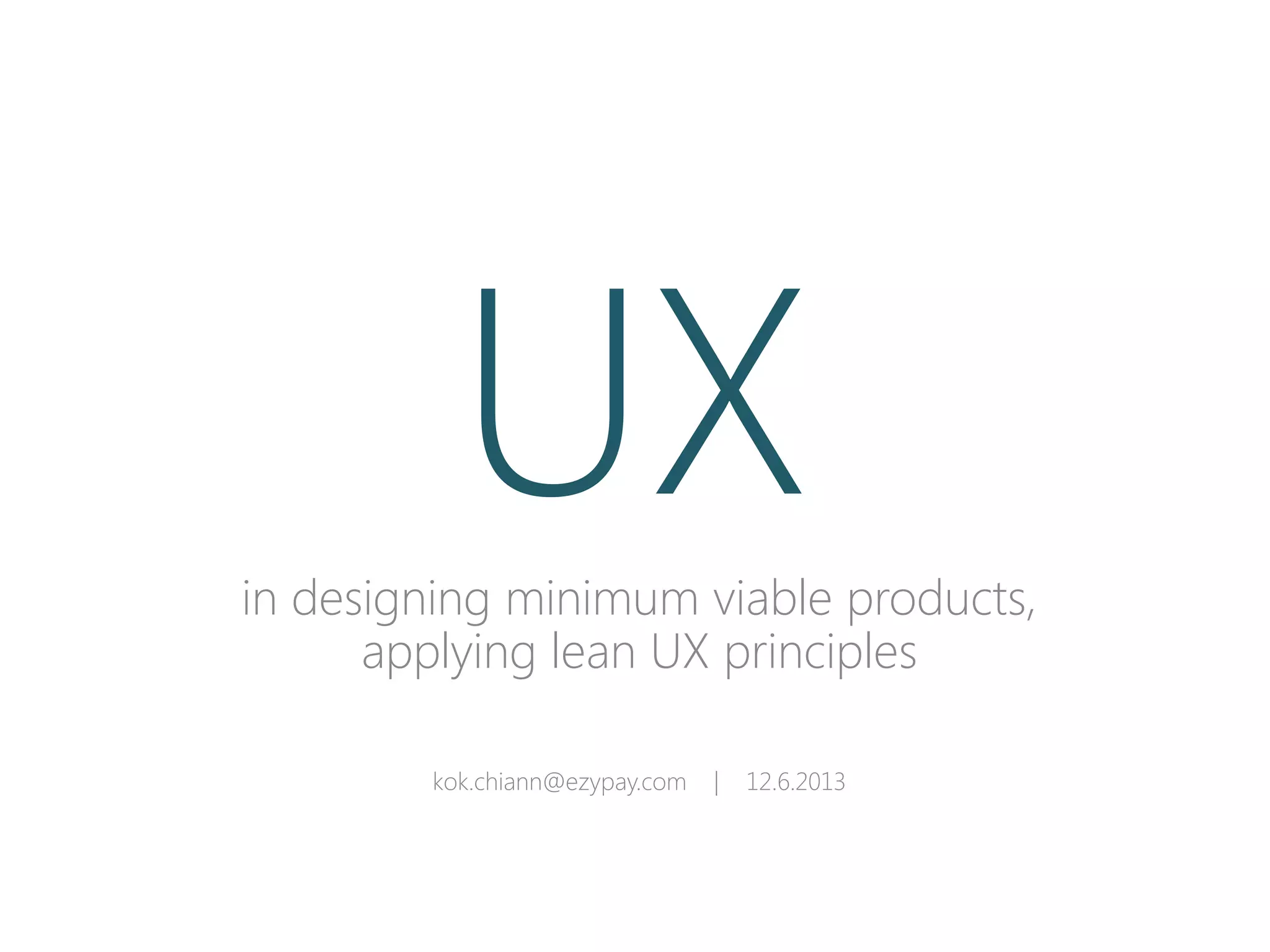 in designing minimum viable products,
applying lean UX principles
kok.chiann@ezypay.com | 12.6.2013
UX
 