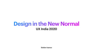 Design in the New Normal
Stefan Ivanov
UX India 2020
 