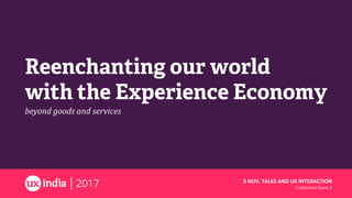 Reenchanting our world
with the Experience Economy
beyond	goods	and	services	
3	NOV,	TALKS	AND	UX	INTERACTION	
Conference	Room	2	
 