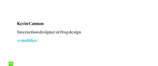 2
Kevin Cannon
Interaction designer at frog design
@multikev
 
