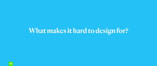 Whatmakesithardtodesignfor?
 