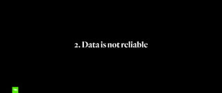 2.Dataisnotreliable
 