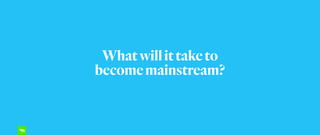 Whatwillittaketo
becomemainstream?
 