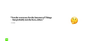 “NottheworstusefortheInternetofThings
—butprobablynotthebest,either.” 
— THE VERGE
🤔
 