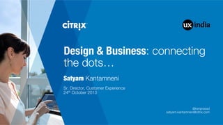 Design & Business: connecting
the dots…
Satyam Kantamneni








Sr. Director, Customer Experience"
24th October 2013

@ksnprasad"
satyam.kantamneni@citrix.com



 
