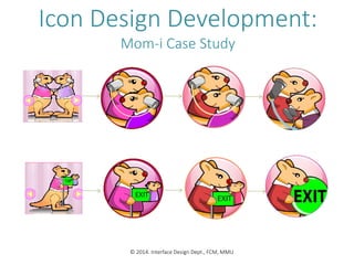 Icon Design Development:
Mom-i Case Study
© 2014. Interface Design Dept., FCM, MMU
 