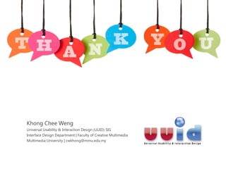 Khong Chee Weng
Universal Usability & Interaction Design (UUID) SIG
Interface Design Department | Faculty of Creative Multimedia
Multimedia University | cwkhong@mmu.edu.my
 