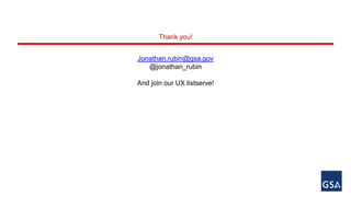 Thank you! 
Jonathan.rubin@gsa.gov 
@jonathan_rubin 
And join our UX listserve! 
