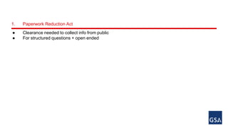 1. Paperwork Reduction Act 
● Clearance needed to collect info from public 
● For structured questions + open ended 
 