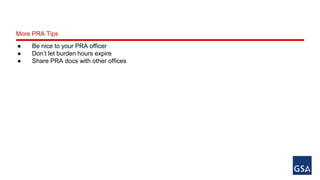 More PRA Tips 
● Be nice to your PRA officer 
● Don’t let burden hours expire 
● Share PRA docs with other offices 
 