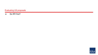 Evaluating UX proposals 
● Do RFI first? 
 