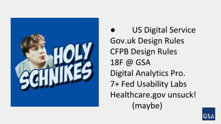 ● US Digital Service 
Gov.uk Design Rules 
CFPB Design Rules 
18F @ GSA 
Digital Analytics Pro. 
7+ Fed Usability Labs 
Healthcare.gov unsuck! 
(maybe) 
 