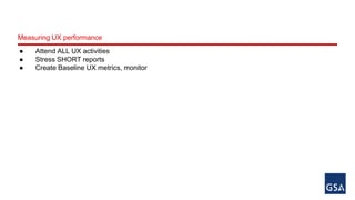 Measuring UX performance 
● Attend ALL UX activities 
● Stress SHORT reports 
● Create Baseline UX metrics, monitor 
 