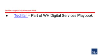 Techfar - Agile IT Guidance on FAR 
● Techfar = Part of WH Digital Services Playbook 
 