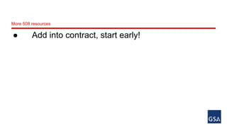 More 508 resources 
● Add into contract, start early! 
 