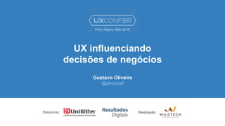UX influenciando
decisões de negócios
Gustavo Oliveira
@ghoostaf
 