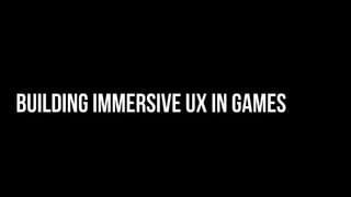 Building immersive ux in games 
 