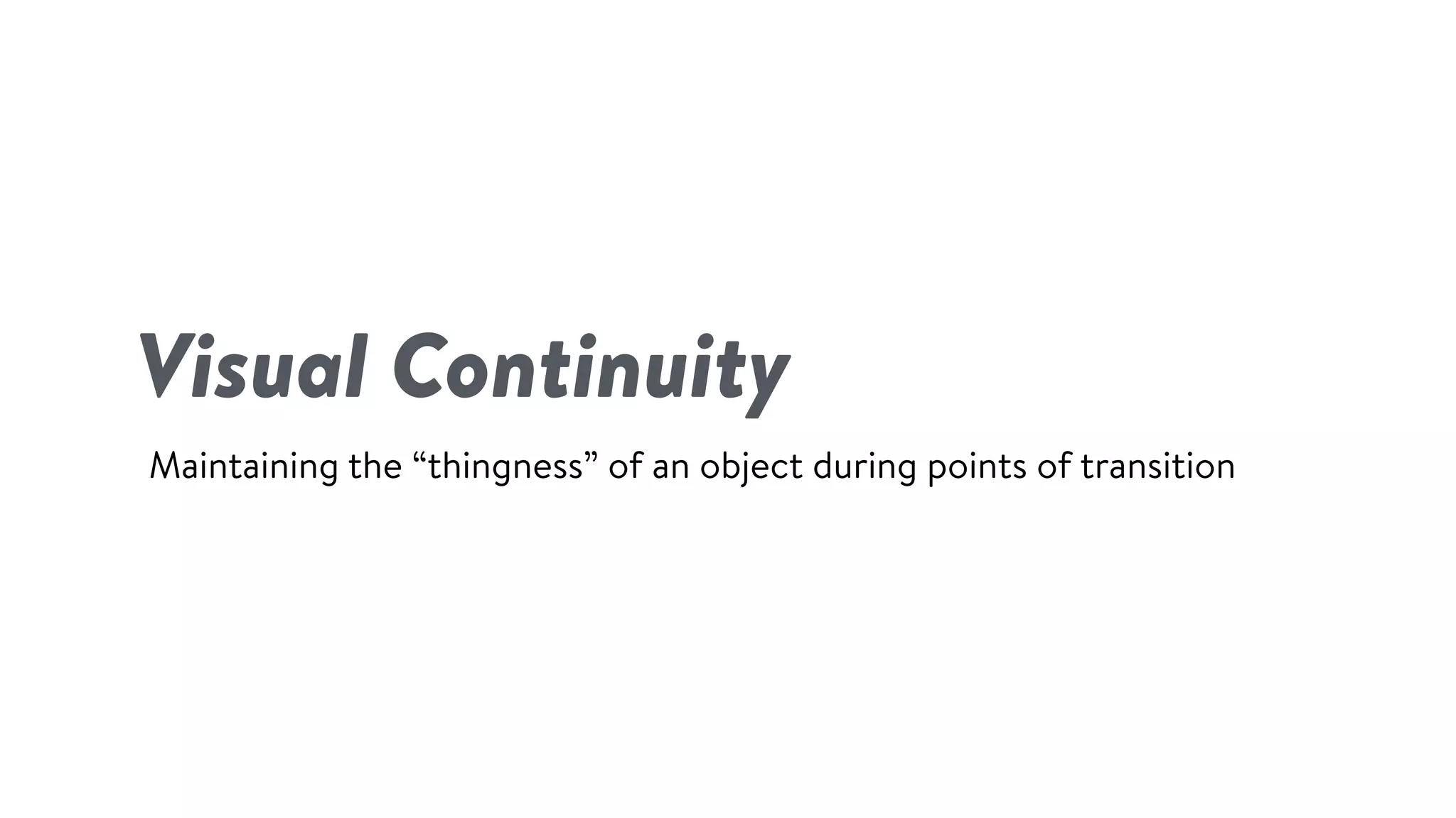 Visual Continuity
Maintaining the “thingness” of an object during points of transition
 