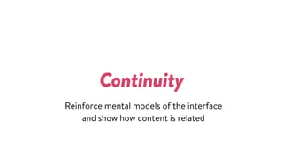 Continuity
Reinforce mental models of the interface  
and show how content is related
 