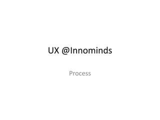 UX @Innominds

    Process
 